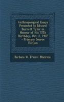 Anthropological Essays Presented to Edward Burnett Tylor in Honour of His 75th Birthday, Oct. 2, 1907 - Primary Source Edition