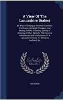 View Of The Lancashire Dialect: By Way Of Dialogue Between Tummus O'williams, O'margit O'roaphs, And Meary O'dicks, O'tummy O'petty's. Shewing In That Speech, The Comical Adventure