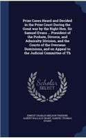 Prize Cases Heard and Decided in the Prize Court During the Great war by the Right Hon. Sir Samuel Evans ... President of the Probate, Divorce, and Admiralty Division, and the Courts of the Overseas Dominions, and on Appeal to the Judicial Committe