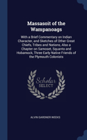 Massasoit of the Wampanoags: With a Brief Commentary on Indian Character, and Sketches of Other Great Chiefs, Tribes and Nations, Also a Chapter on Samoset, Squanto and Hobamock