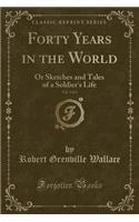 Forty Years in the World, Vol. 2 of 3: Or Sketches and Tales of a Soldier's Life (Classic Reprint)(English)