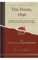 The Index, 1896: Published Annually by the Junior Class of the Massachusetts Agricultural College (Classic Reprint)