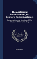The Anatomical Remembrancer, Or, Complete Pocket Anatomist: Containing A Concise Description Of The Structure Of The Human Body