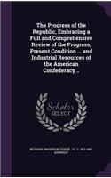 The Progress of the Republic, Embracing a Full and Comprehensive Review of the Progress, Present Condition ... and Industrial Resources of the American Confederacy ..