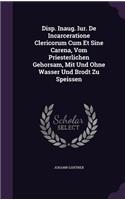 Disp. Inaug. Iur. de Incarceratione Clericorum Cum Et Sine Carena, Vom Priesterlichen Gehorsam, Mit Und Ohne Wasser Und Brodt Zu Speissen