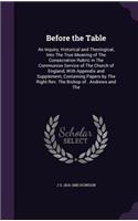 Before the Table: An Inquiry, Historical and Theological, Into the True Meaning of the Consecration Rubric in the Communion Service of the Church of England, with App