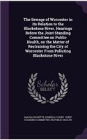 The Sewage of Worcester in its Relation to the Blackstone River. Hearings Before the Joint Standing Committee on Public Health, on the Matter of Restraining the City of Worcester From Polluting Blackstone River: (English)
