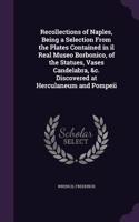 Recollections of Naples, Being a Selection from the Plates Contained in Il Real Museo Borbonico, of the Statues, Vases Candelabra, &C. Discovered at Herculaneum and Pompeii