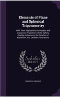 Elements of Plane and Spherical Trigonometry: With Their Applications to Heights and Distances, Projections of the Sphere, Dialling, Astronomy, the Solution of Equations, and Geodesic Operations