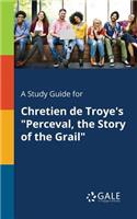 Study Guide for Chretien De Troye's "Perceval, the Story of the Grail"