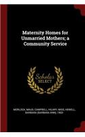 Maternity Homes for Unmarried Mothers; A Community Service