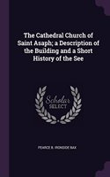 The Cathedral Church of Saint Asaph; a Description of the Building and a Short History of the See