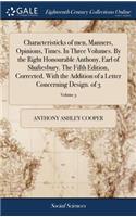 Characteristicks of men, Manners, Opinions, Times. In Three Volumes. By the Right Honourable Anthony, Earl of Shaftesbury. The Fifth Edition, Corrected. With the Addition of a Letter Concerning Design. of 3; Volume 3