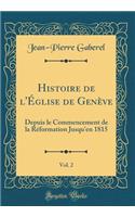 Histoire de l'ï¿½glise de Genï¿½ve, Vol. 2: Depuis Le Commencement de la Rï¿½formation Jusqu'en 1815 (Classic Reprint)