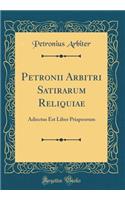 Petronii Arbitri Satirarum Reliquiae: Adiectus Est Liber Priapeorum (Classic Reprint)