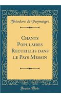 Chants Populaires Recueillis Dans Le Pays Messin (Classic Reprint)