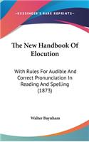 The New Handbook Of Elocution: With Rules For Audible And Correct Pronunciation In Reading And Spelling (1873)