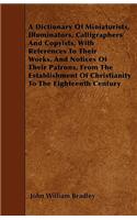 A Dictionary of Miniaturists, Illuminators, Calligraphers and Copyists, with References to Their Works, and Notices of Their Patrons, from the Estab