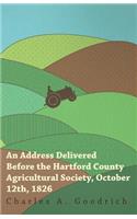 An Address Delivered Before the Hartford County Agricultural Society, October 12th, 1826