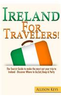 Ireland For Travelers: The Tourist Guide to make the most out your trip to Ireland - Discover Where to Go, Eat, Sleep & Party