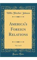 America's Foreign Relations, Vol. 1 of 2 (Classic Reprint)