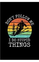 Don't follow me I do stupid thing
