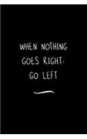 When Nothing Goes Right, Go Left: Funny Office Notebook/Journal For Women/Men/Coworkers/Boss/Business Woman/Funny office work desk humor/ Stress Relief Anger Management Journal(6x9 i