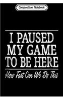 Composition Notebook: I Paused My Game To Be Here - How Fast Can We Do This Journal/Notebook Blank Lined Ruled 6x9 100 Pages