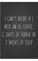I Can't Decide If I Need An XL Coffee, 6 Shots Of Vodka Or 2 Weeks Of Sleep: Coworker Notebook, Sarcastic Humor, Funny Gag Gift Work, Boss, Colleague, Employee, HR, Office Journal