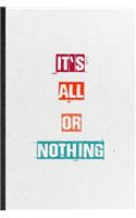 It's All Or Nothing: Blank Practical Encourage Motivation Lined Notebook/ Journal For Empathy Motivating Behavior, Inspirational Saying Unique Special Birthday Gift Idea