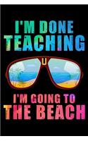 I'm Done Teaching I'm Going to the Beach: Lined Writing Notebook, 120 Pages - Teacher Appreciation Composition Notebook - Notebook Gift For Class Teachers