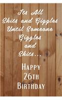 Its All Shits and Giggles and Until Someone Giggles and Shits Happy 26th Birthday: Bathroom Humor 26th Birthday gag Gift / Journal / Notebook / Diary / Unique Greeting Card Alternative Happy 26th Birthday Gift