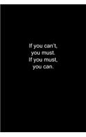 If you can't, you must. If you must, you can.: Journal or Notebook (6x9 inches) with 120 doted pages.