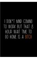 I Don't Mind Coming To Work But That 8 Hour Wait Time To Go Home Is A Bitch
