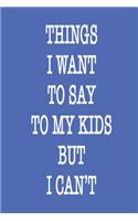 Things i want to say to my Kids but i CAN'T Notebook Birthday Gift