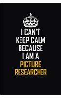 I Can't Keep Calm Because I Am A Picture Researcher