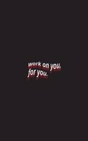 work on you, for you.