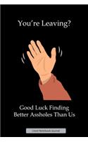 You're Leaving? Good Luck Finding Better Assholes Than Us Lined Notebook Journal: Unique Notepad Fun Gag Gift For Favorite Coworkers Staff Leaving Present, Secret Santa Or Special Occasions