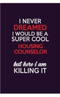 I Never Dreamed I Would Be A Super cool Housing Counselor But Here I Am Killing It: Career journal, notebook and writing journal for encouraging men, women and kids. A framework for building your career.