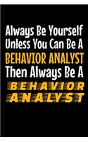 Always Be Yourself Unless You Can Be A Behavior Analyst Then Always Be A Behavior Analyst: Behavior Analyst Journal Gift For Board Certified Behavior Analysis BCBA Specialist, BCBA-D ABA BCaBA RBT (Blank Lined 120 Pages - 6" x 9")