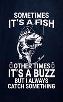 Sometimes its a fish other times it's a buzz but i always catch something