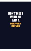 Don't Mess With Me I Am A Delivery Driver