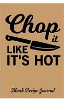 Chop It Like It's Hot - Blank Recipe Journal: Blank Cookbook - Blank Cookbook Binder - Blank Recipe Notebook - Recipe Book - Blank Recipe Journal - Recipe Journal - Recipe Notebook - Cookbook to Write on - Cooking Journal - Empty Cookbook - Recipe 