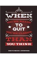 Sketchbook Drawings: When You're Ready To Quit You're Closer Than You Think: Blank Paper For Drawing And Sketching 120 Pages Large Size 8.5" x 11" Artist Sketchbook for 