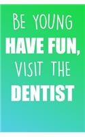 Be Young Have Fun, Visit The Dentist: A Perfect Gift For Dentists And Dental Patients, 110 Lined Page Journal and 30 Lines Per Page, 6x9, Professionally Designed (Journal, Notebooks, Not