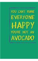 You Can't Make Everyone Happy You're Not An Avocado