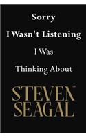 Sorry I Wasn't Listening I Was Thinking About Steven Seagal