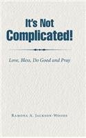 It's Not Complicated!: Love, Bless, Do Good and Pray