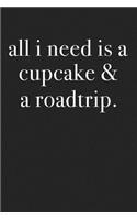 All I Need Is a Cupcake & a Roadtrip: A 6x9 Inch Matte Softcover Journal Notebook with 120 Blank Lined Pages and a Funny Foodie Travel Cover Slogan