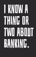 I Know a Thing or Two about Banking: Notebook with Blank Lined Paper, 6 X 9 Inches, 100 Pages